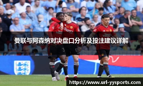 曼联与阿森纳对决盘口分析及投注建议详解